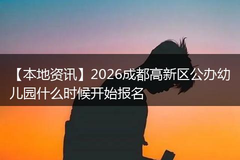【本地资讯】2026成都高新区公办幼儿园什么时候开始报名