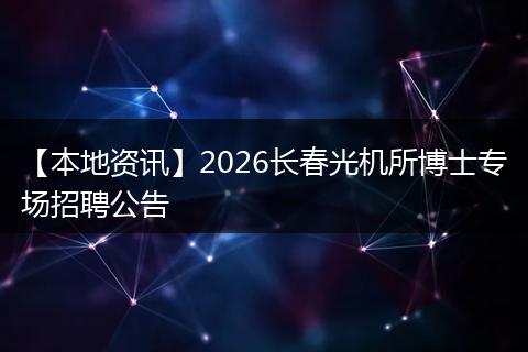 【本地资讯】2026长春光机所博士专场招聘公告