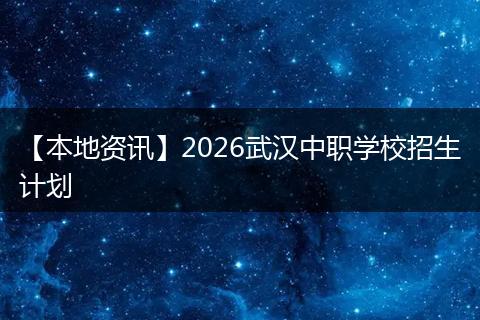 【本地资讯】2026武汉中职学校招生计划