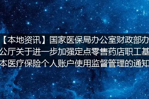 【本地资讯】国家医保局办公室财政部办公厅关于进一步加强定点零售药店职工基本医疗保险个人账户使用监督管理的通知