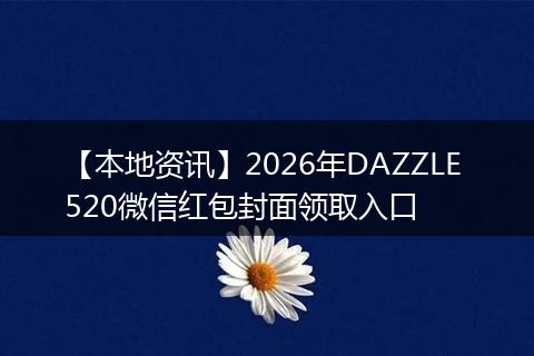 【本地资讯】2026年DAZZLE 520微信红包封面领取入口