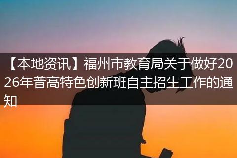 【本地资讯】福州市教育局关于做好2026年普高特色创新班自主招生工作的通知