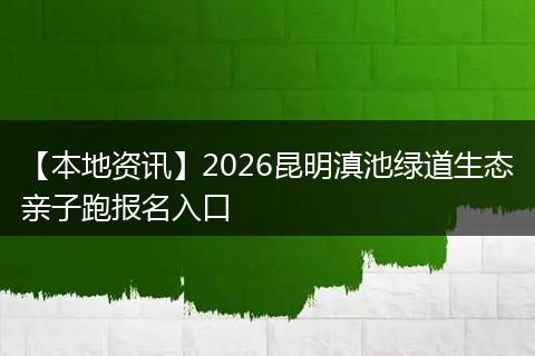 【本地资讯】2026昆明滇池绿道生态亲子跑报名入口