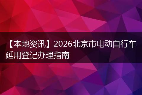 【本地资讯】2026北京市电动自行车延用登记办理指南