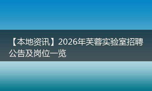 【本地资讯】2026年芙蓉实验室招聘公告及岗位一览