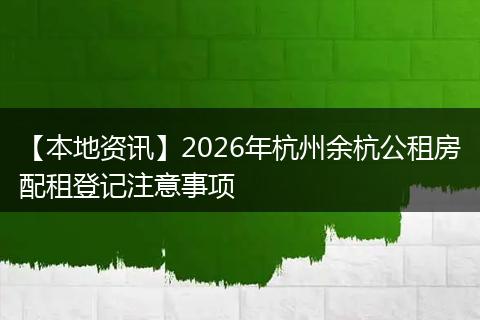 【本地资讯】2026年杭州余杭公租房配租登记注意事项