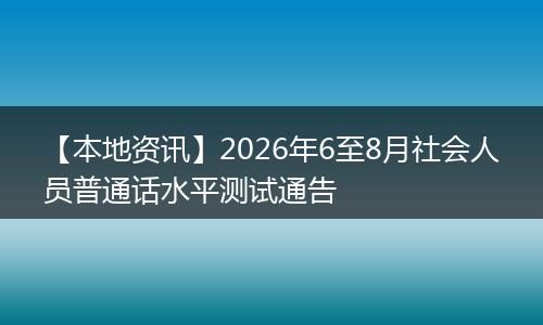 【本地资讯】2026年6至8月社会人员普通话水平测试通告