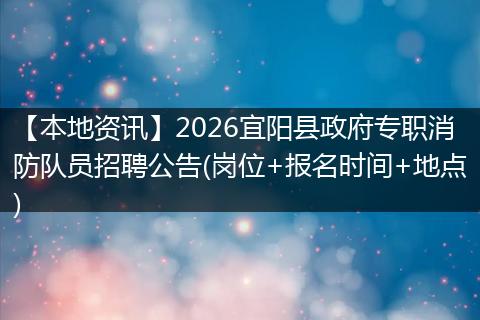 【本地资讯】2026宜阳县政府专职消防队员招聘公告(岗位+报名时间+地点)