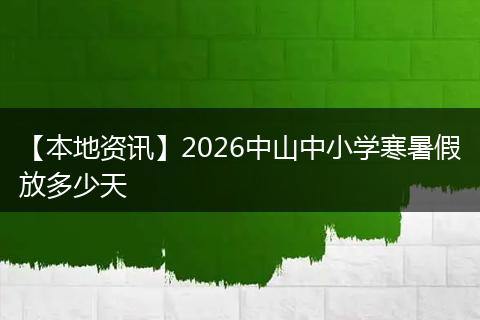 【本地资讯】2026中山中小学寒暑假放多少天