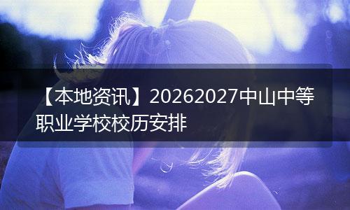 【本地资讯】20262027中山中等职业学校校历安排