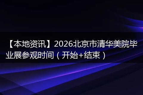 【本地资讯】2026北京市清华美院毕业展参观时间（开始+结束）