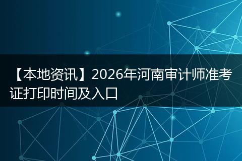 【本地资讯】2026年河南审计师准考证打印时间及入口