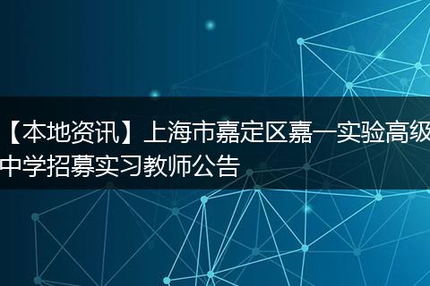 【本地资讯】上海市嘉定区嘉一实验高级中学招募实习教师公告