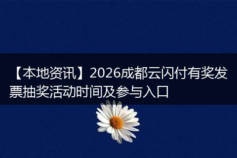 【本地资讯】2026成都云闪付有奖发票抽奖活动时间及参与入口
