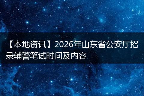 【本地资讯】2026年山东省公安厅招录辅警笔试时间及内容