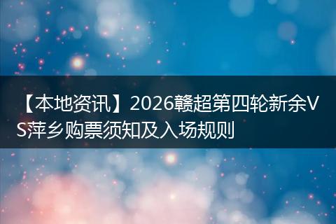 【本地资讯】2026赣超第四轮新余VS萍乡购票须知及入场规则