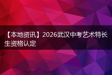【本地资讯】2026武汉中考艺术特长生资格认定