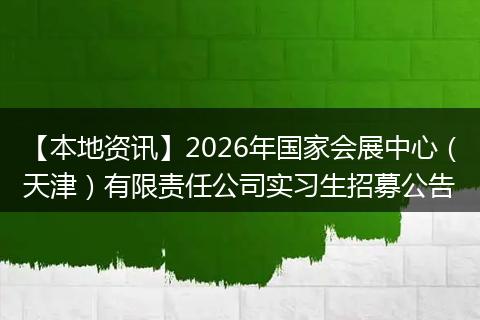 【本地资讯】2026年国家会展中心（天津）有限责任公司实习生招募公告