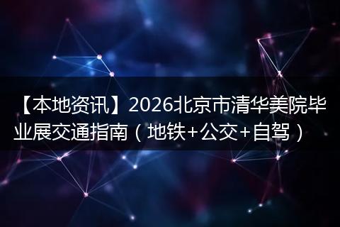 【本地资讯】2026北京市清华美院毕业展交通指南（地铁+公交+自驾）
