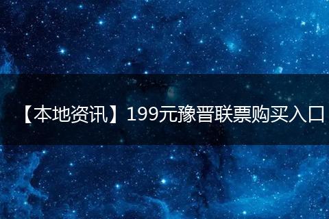 【本地资讯】199元豫晋联票购买入口