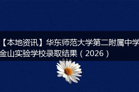 【本地资讯】华东师范大学第二附属中学金山实验学校录取结果（2026）