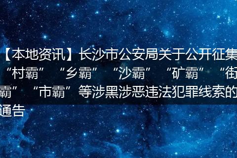 【本地资讯】长沙市公安局关于公开征集“村霸”“乡霸”“沙霸”“矿霸”“街霸”“市霸”等涉黑涉恶违法犯罪线索的通告