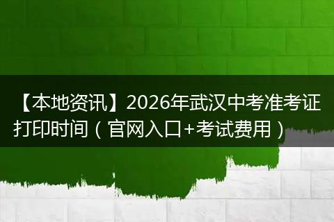 【本地资讯】2026年武汉中考准考证打印时间（官网入口+考试费用）