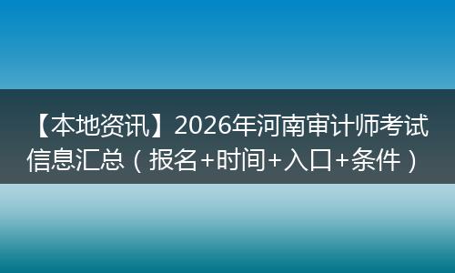 【本地资讯】2026年河南审计师考试信息汇总（报名+时间+入口+条件）
