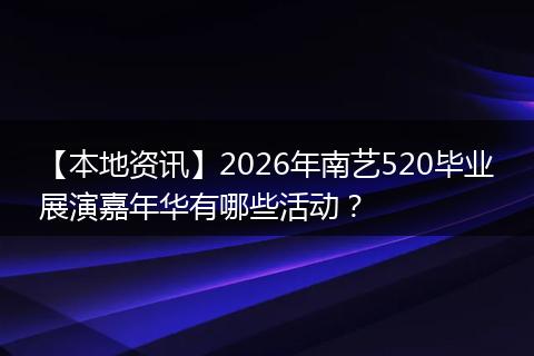 【本地资讯】2026年南艺520毕业展演嘉年华有哪些活动？