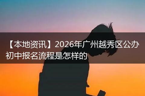 【本地资讯】2026年广州越秀区公办初中报名流程是怎样的
