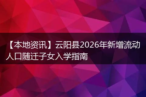 【本地资讯】云阳县2026年新增流动人口随迁子女入学指南