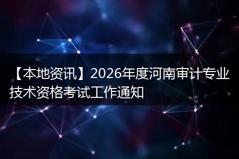 【本地资讯】2026年度河南审计专业技术资格考试工作通知