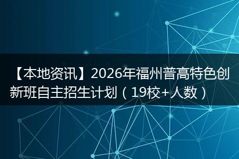 【本地资讯】2026年福州普高特色创新班自主招生计划（19校+人数）