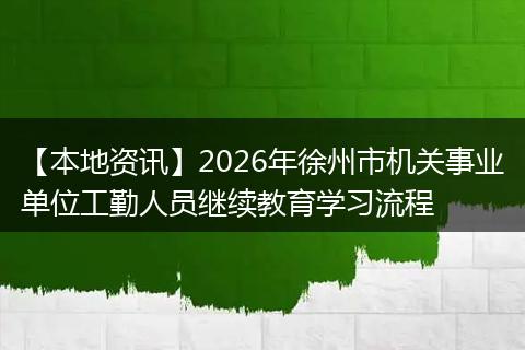 【本地资讯】2026年徐州市机关事业单位工勤人员继续教育学习流程