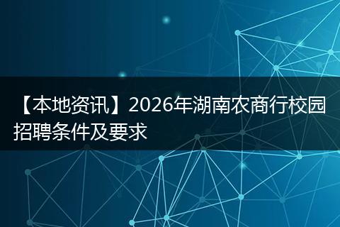 【本地资讯】2026年湖南农商行校园招聘条件及要求