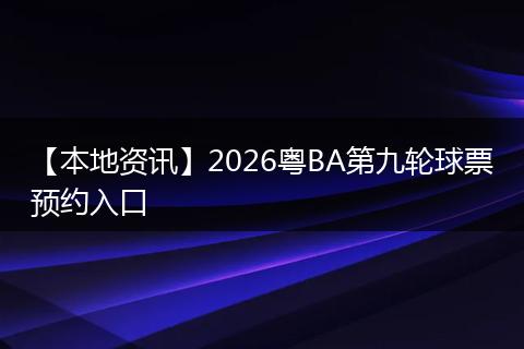 【本地资讯】2026粤BA第九轮球票预约入口
