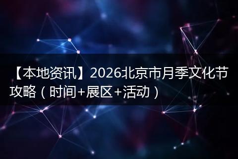 【本地资讯】2026北京市月季文化节攻略（时间+展区+活动）