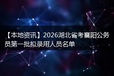 【本地资讯】2026湖北省考襄阳公务员第一批拟录用人员名单
