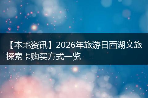 【本地资讯】2026年旅游日西湖文旅探索卡购买方式一览
