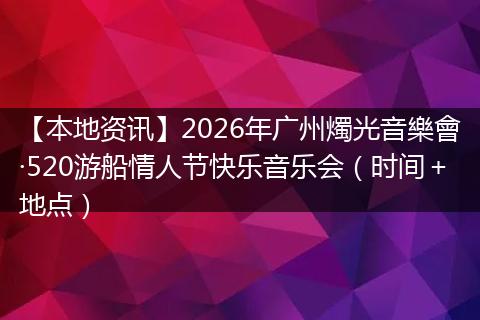 【本地资讯】2026年广州燭光音樂會·520游船情人节快乐音乐会（时间＋地点）