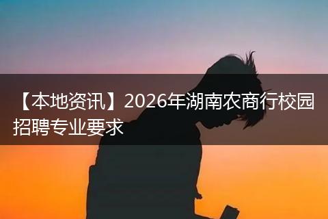 【本地资讯】2026年湖南农商行校园招聘专业要求