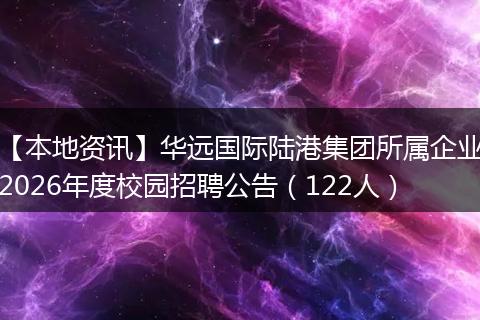 【本地资讯】华远国际陆港集团所属企业2026年度校园招聘公告（122人）