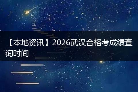 【本地资讯】2026武汉合格考成绩查询时间