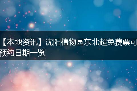 【本地资讯】沈阳植物园东北超免费票可预约日期一览