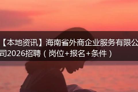【本地资讯】海南省外商企业服务有限公司2026招聘（岗位+报名+条件）