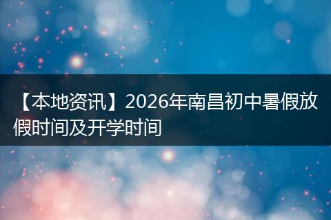 【本地资讯】2026年南昌初中暑假放假时间及开学时间