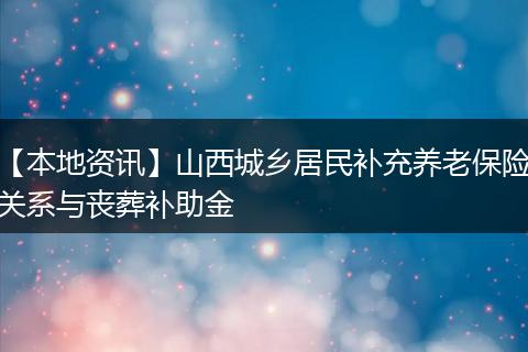 【本地资讯】山西城乡居民补充养老保险关系与丧葬补助金