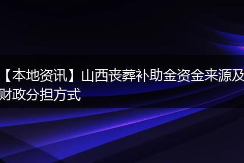 【本地资讯】山西丧葬补助金资金来源及财政分担方式