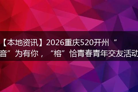 【本地资讯】2026重庆520开州“音”为有你，“榕”恰青春青年交友活动