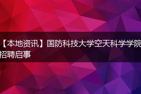 【本地资讯】国防科技大学空天科学学院招聘启事